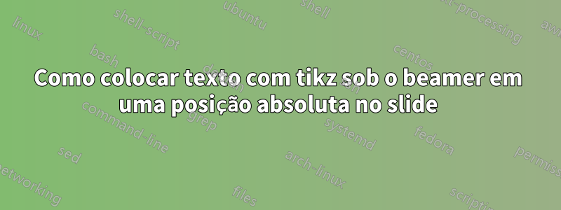 Como colocar texto com tikz sob o beamer em uma posição absoluta no slide