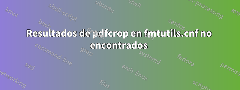 Resultados de pdfcrop en fmtutils.cnf no encontrados
