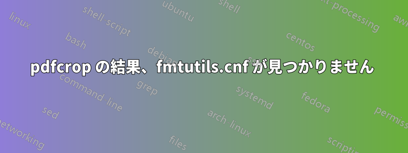 pdfcrop の結果、fmtutils.cnf が見つかりません