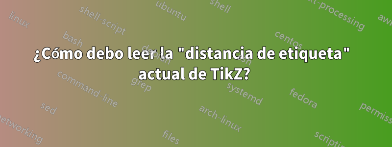 ¿Cómo debo leer la "distancia de etiqueta" actual de TikZ?