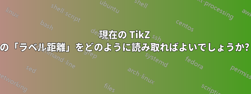 現在の TikZ の「ラベル距離」をどのように読み取ればよいでしょうか?