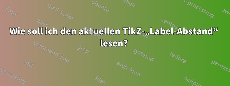 Wie soll ich den aktuellen TikZ-„Label-Abstand“ lesen?