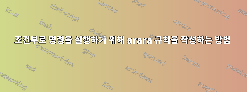 조건부로 명령을 실행하기 위해 arara 규칙을 작성하는 방법