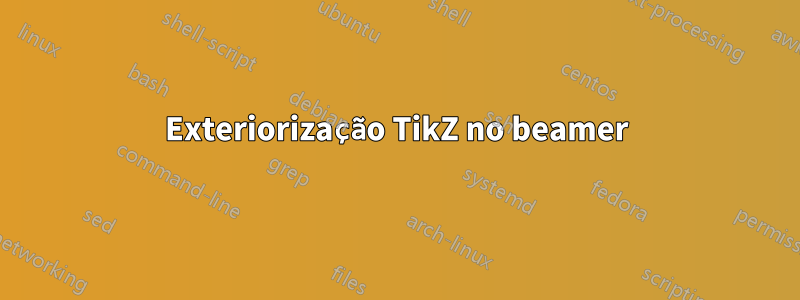 Exteriorização TikZ no beamer