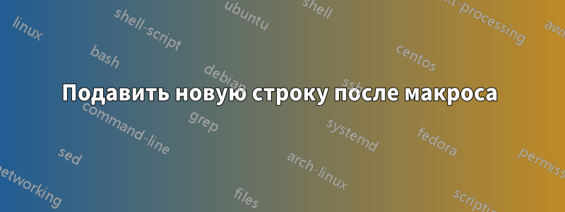 Подавить новую строку после макроса