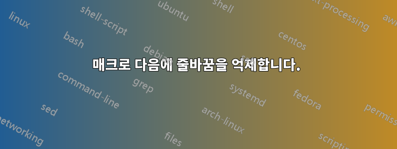 매크로 다음에 줄바꿈을 억제합니다.