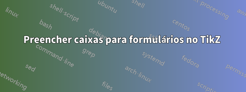 Preencher caixas para formulários no TikZ