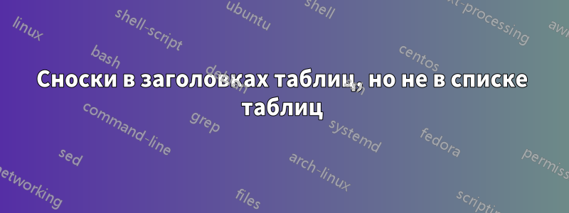 Сноски в заголовках таблиц, но не в списке таблиц