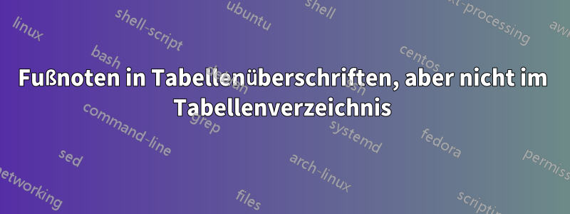 Fußnoten in Tabellenüberschriften, aber nicht im Tabellenverzeichnis