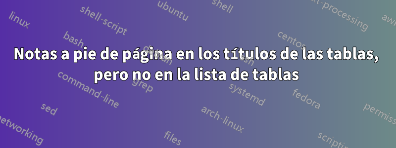 Notas a pie de página en los títulos de las tablas, pero no en la lista de tablas