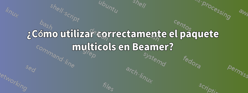 ¿Cómo utilizar correctamente el paquete multicols en Beamer?