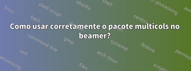 Como usar corretamente o pacote multicols no beamer?