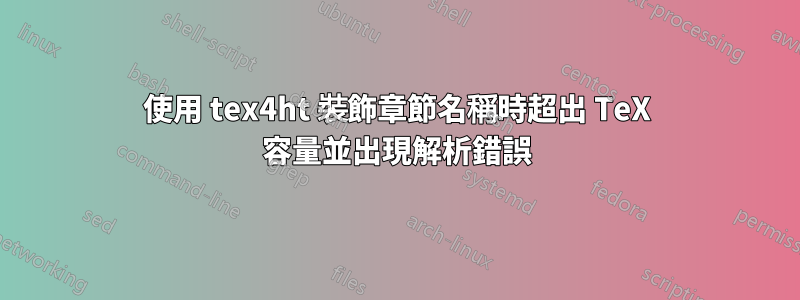 使用 tex4ht 裝飾章節名稱時超出 TeX 容量並出現解析錯誤