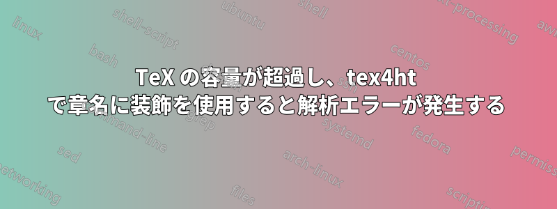 TeX の容量が超過し、tex4ht で章名に装飾を使用すると解析エラーが発生する