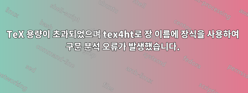 TeX 용량이 초과되었으며 tex4ht로 장 이름에 장식을 사용하여 구문 분석 오류가 발생했습니다.