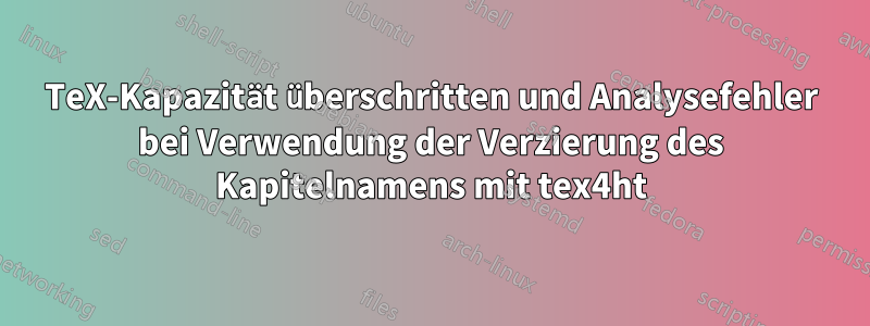 TeX-Kapazität überschritten und Analysefehler bei Verwendung der Verzierung des Kapitelnamens mit tex4ht