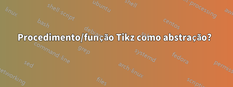 Procedimento/função Tikz como abstração? 