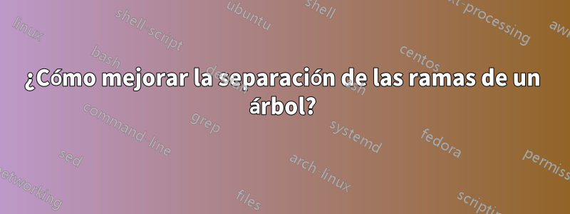 ¿Cómo mejorar la separación de las ramas de un árbol?