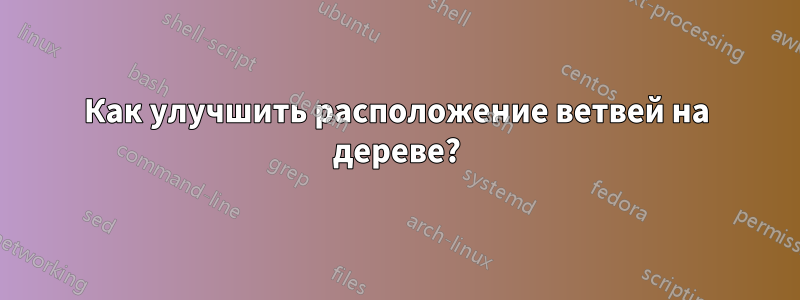 Как улучшить расположение ветвей на дереве?