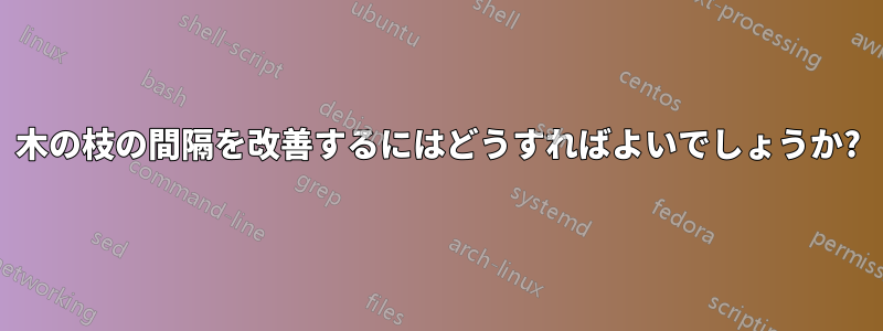 木の枝の間隔を改善するにはどうすればよいでしょうか?