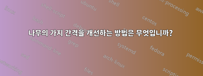 나무의 가지 간격을 개선하는 방법은 무엇입니까?