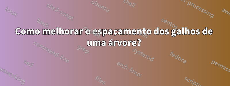 Como melhorar o espaçamento dos galhos de uma árvore?