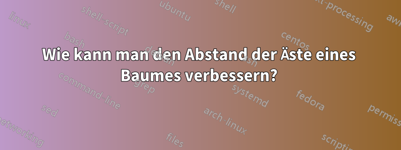 Wie kann man den Abstand der Äste eines Baumes verbessern?