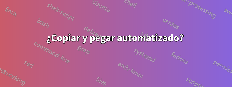 ¿Copiar y pegar automatizado?