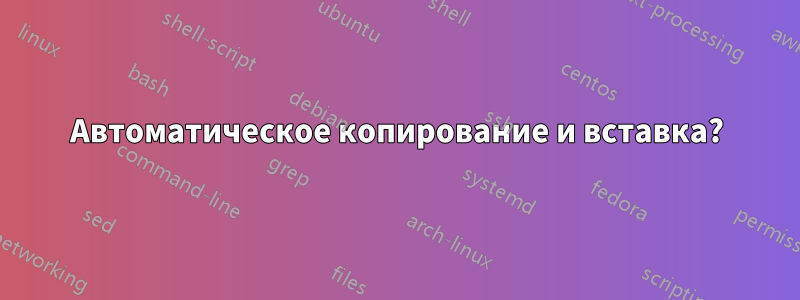Автоматическое копирование и вставка?