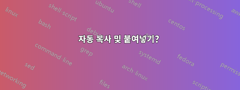 자동 복사 및 붙여넣기?