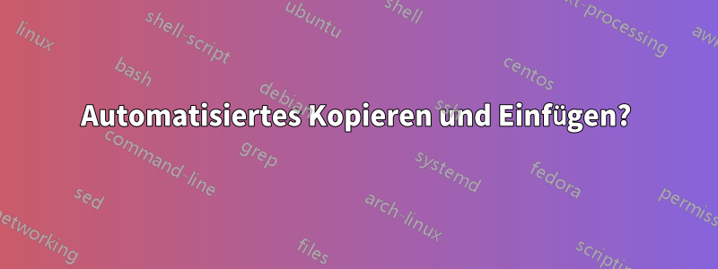 Automatisiertes Kopieren und Einfügen?