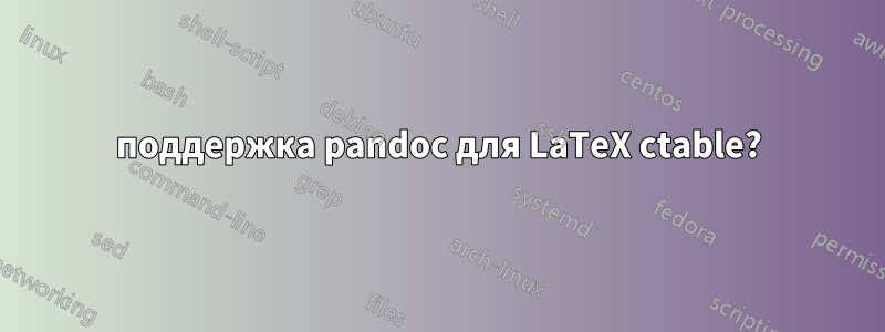 поддержка pandoc для LaTeX ctable?