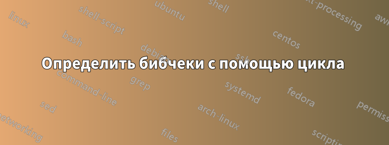 Определить бибчеки с помощью цикла