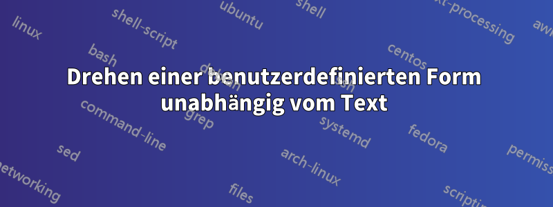 Drehen einer benutzerdefinierten Form unabhängig vom Text