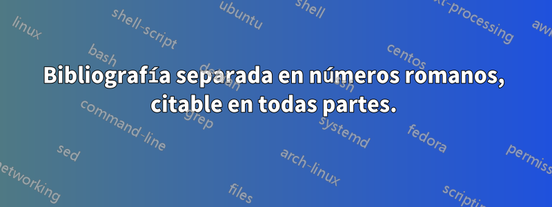Bibliografía separada en números romanos, citable en todas partes.