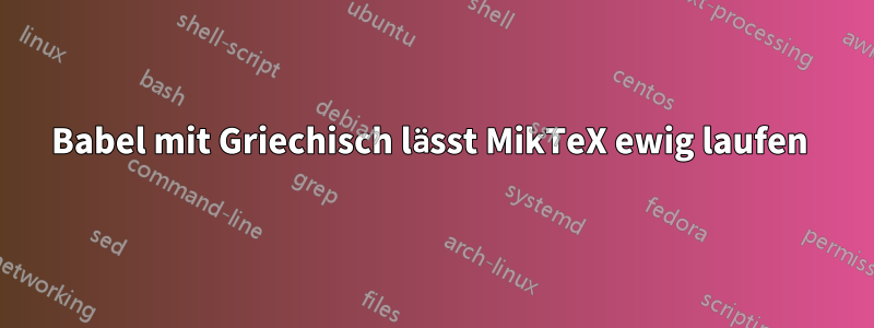 Babel mit Griechisch lässt MikTeX ewig laufen 