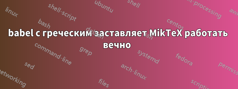babel с греческим заставляет MikTeX работать вечно 