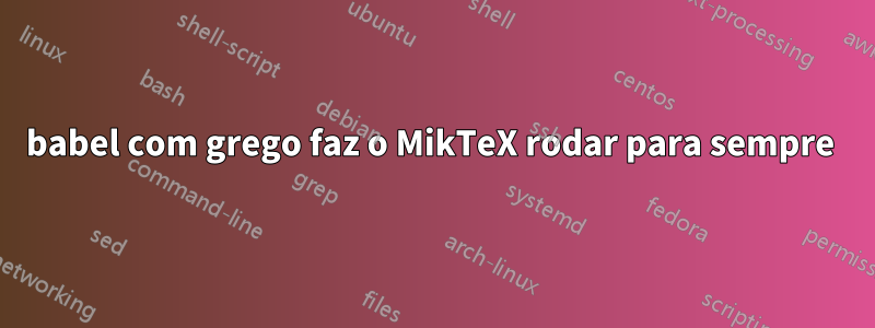 babel com grego faz o MikTeX rodar para sempre 