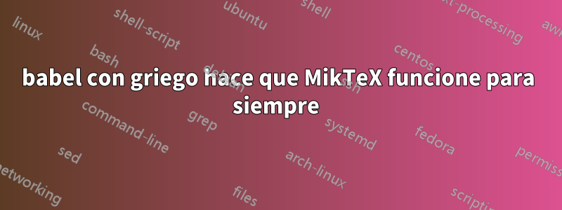 babel con griego hace que MikTeX funcione para siempre 