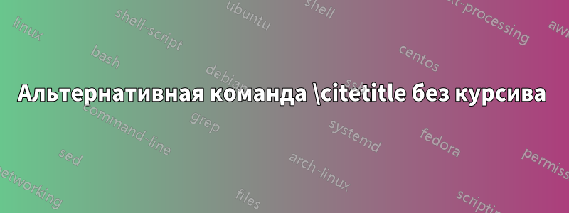 Альтернативная команда \citetitle без курсива