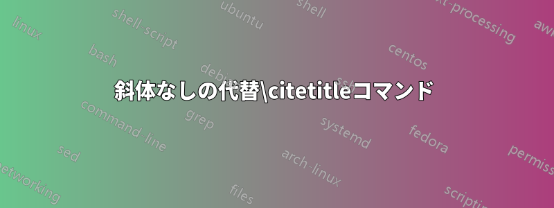 斜体なしの代替\citetitleコマンド