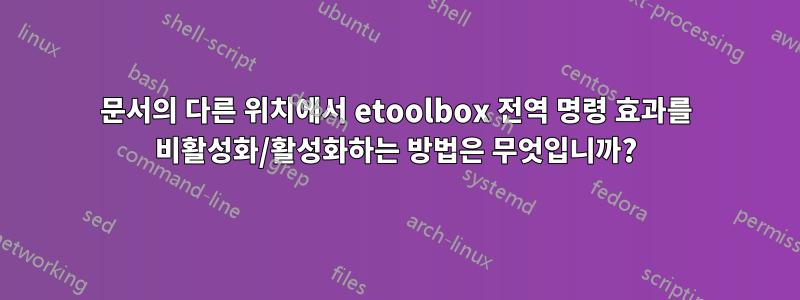 문서의 다른 위치에서 etoolbox 전역 명령 효과를 비활성화/활성화하는 방법은 무엇입니까?