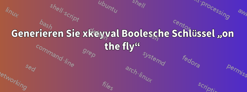 Generieren Sie xkeyval Boolesche Schlüssel „on the fly“