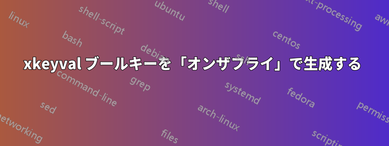 xkeyval ブールキーを「オンザフライ」で生成する