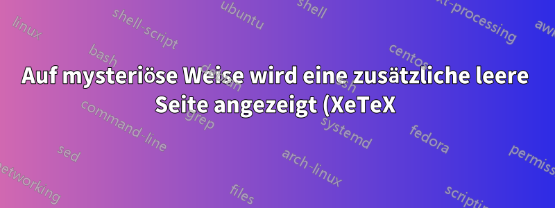 Auf mysteriöse Weise wird eine zusätzliche leere Seite angezeigt (XeTeX)