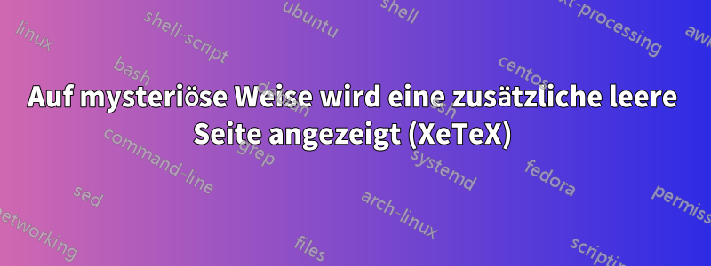 Auf mysteriöse Weise wird eine zusätzliche leere Seite angezeigt (XeTeX)