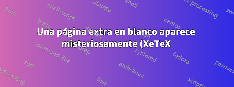 Una página extra en blanco aparece misteriosamente (XeTeX)