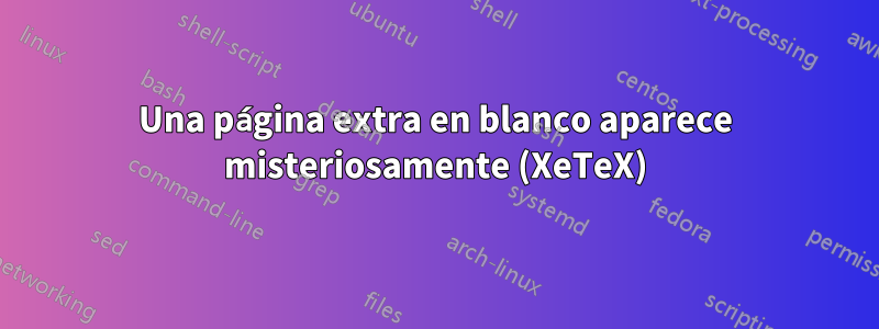 Una página extra en blanco aparece misteriosamente (XeTeX)