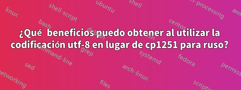 ¿Qué beneficios puedo obtener al utilizar la codificación utf-8 en lugar de cp1251 para ruso?