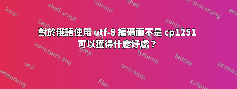 對於俄語使用 utf-8 編碼而不是 cp1251 可以獲得什麼好處？